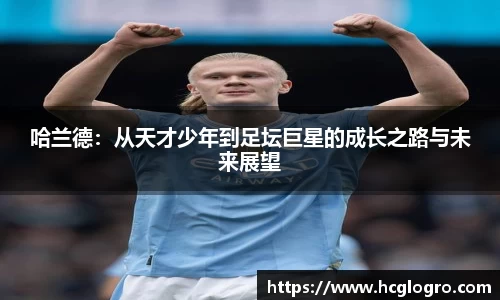 哈兰德：从天才少年到足坛巨星的成长之路与未来展望