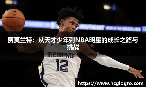 贾莫兰特：从天才少年到NBA明星的成长之路与挑战