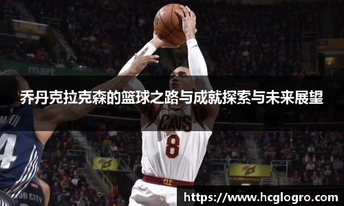 乔丹克拉克森的篮球之路与成就探索与未来展望