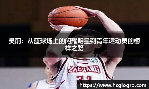 吴前：从篮球场上的闪耀明星到青年运动员的榜样之路