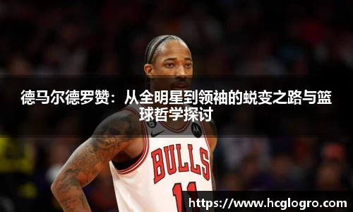 德马尔德罗赞：从全明星到领袖的蜕变之路与篮球哲学探讨
