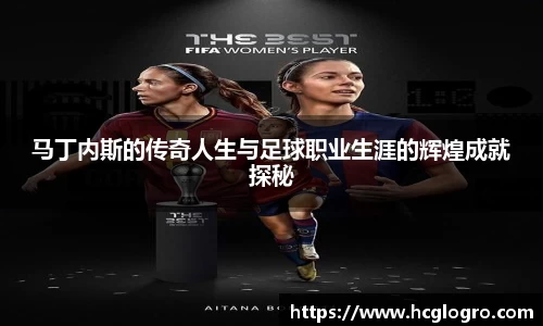 马丁内斯的传奇人生与足球职业生涯的辉煌成就探秘