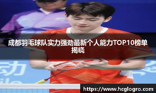 成都羽毛球队实力强劲最新个人能力TOP10榜单揭晓