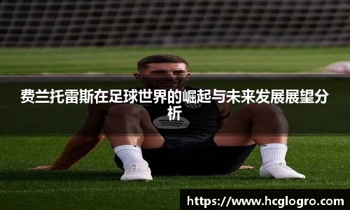 费兰托雷斯在足球世界的崛起与未来发展展望分析