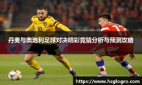 丹麦与奥地利足球对决精彩竞猜分析与预测攻略